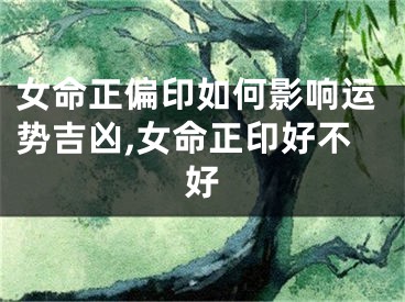 女命正偏印如何影响运势吉凶,女命正印好不好