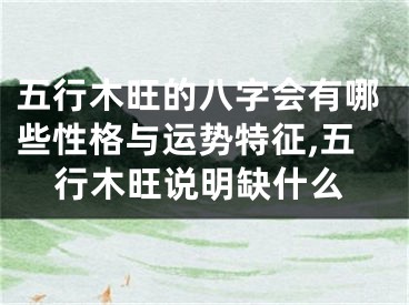 五行木旺的八字会有哪些性格与运势特征,五行木旺说明缺什么