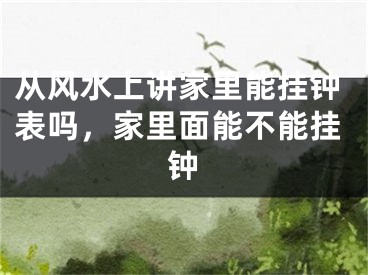 从风水上讲家里能挂钟表吗，家里面能不能挂钟