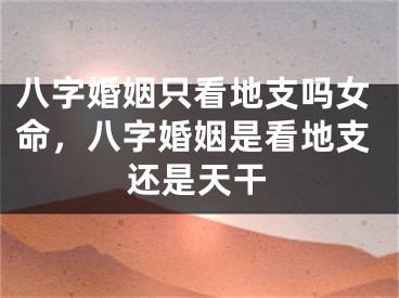八字婚姻只看地支吗女命，八字婚姻是看地支还是天干