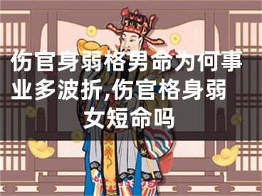 伤官身弱格男命为何事业多波折,伤官格身弱女短命吗