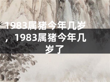 1983属猪今年几岁，1983属猪今年几岁了