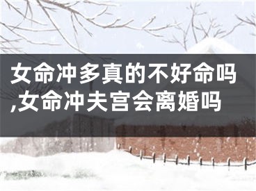 女命冲多真的不好命吗,女命冲夫宫会离婚吗