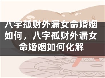 八字孤财外漏女命婚姻如何，八字孤财外漏女命婚姻如何化解