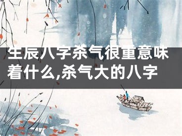 生辰八字杀气很重意味着什么,杀气大的八字
