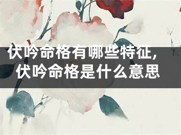 伏吟命格有哪些特征,伏吟命格是什么意思