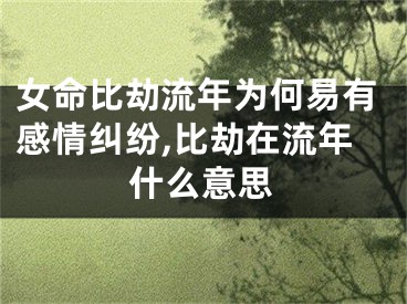 女命比劫流年为何易有感情纠纷,比劫在流年什么意思