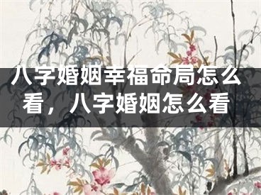八字婚姻幸福命局怎么看，八字婚姻怎么看