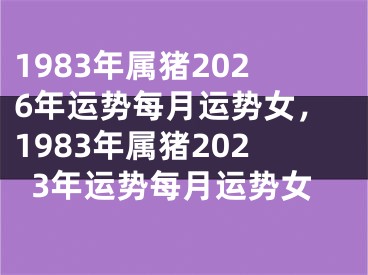 1983年属猪2026年运势每月运势女，1983年属猪2023年运势每月运势女