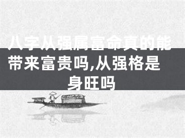 八字从强属富命真的能带来富贵吗,从强格是身旺吗