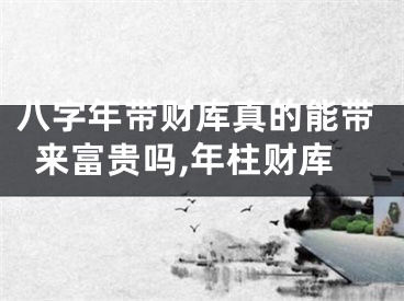 八字年带财库真的能带来富贵吗,年柱财库