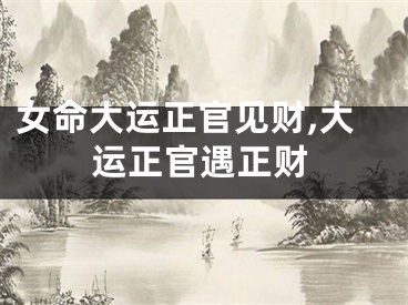 女命大运正官见财,大运正官遇正财