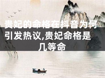 贵妃的命格在抖音为何引发热议,贵妃命格是几等命