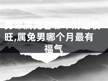 男命属兔者哪年财运较旺,属兔男哪个月最有福气