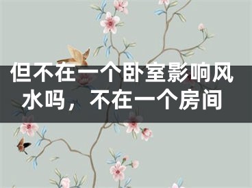 但不在一个卧室影响风水吗，不在一个房间