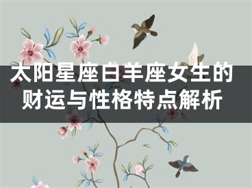 太阳星座白羊座女生的财运与性格特点解析