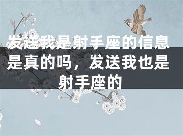 发送我是射手座的信息是真的吗，发送我也是射手座的