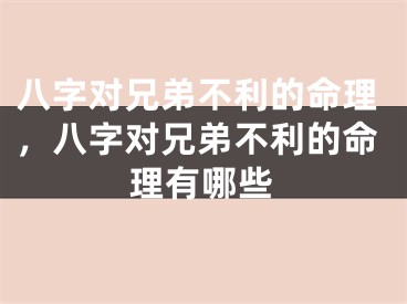 八字对兄弟不利的命理，八字对兄弟不利的命理有哪些