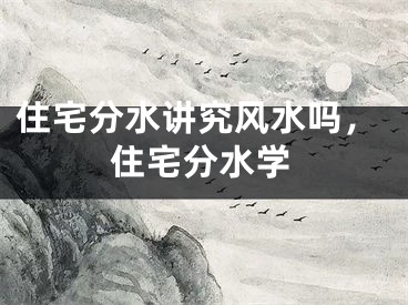住宅分水讲究风水吗，住宅分水学