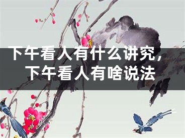 下午看人有什么讲究，下午看人有啥说法