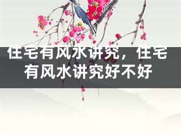 住宅有风水讲究，住宅有风水讲究好不好