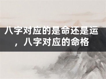 八字对应的是命还是运，八字对应的命格
