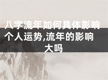 八字流年如何具体影响个人运势,流年的影响大吗