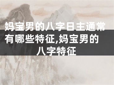 妈宝男的八字日主通常有哪些特征,妈宝男的八字特征