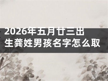2026年五月廿三出生龚姓男孩名字怎么取
