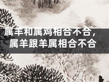 属羊和属鸡相合不合，属羊跟羊属相合不合
