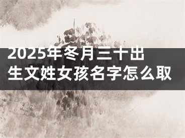 2025年冬月三十出生文姓女孩名字怎么取
