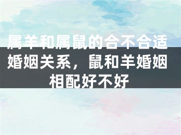 属羊和属鼠的合不合适婚姻关系，鼠和羊婚姻相配好不好
