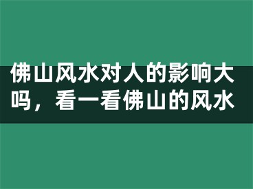 佛山风水对人的影响大吗，看一看佛山的风水