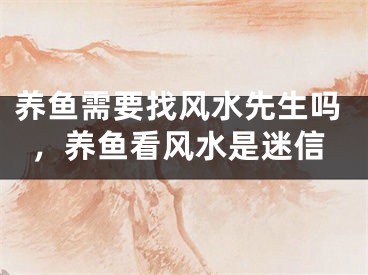 养鱼需要找风水先生吗，养鱼看风水是迷信
