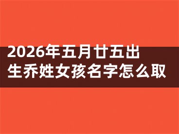 2026年五月廿五出生乔姓女孩名字怎么取