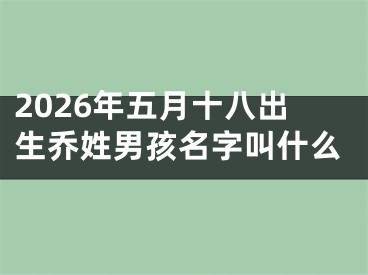 2026年五月十八出生乔姓男孩名字叫什么