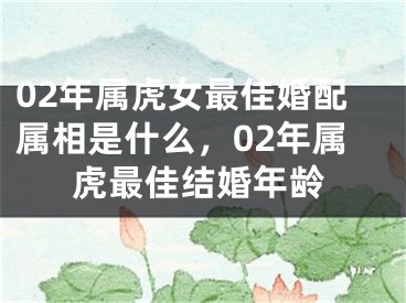 02年属虎女最佳婚配属相是什么，02年属虎最佳结婚年龄