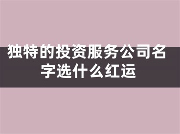 独特的投资服务公司名字选什么红运