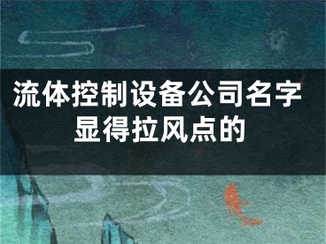流体控制设备公司名字显得拉风点的