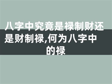 八字中究竟是禄制财还是财制禄,何为八字中的禄