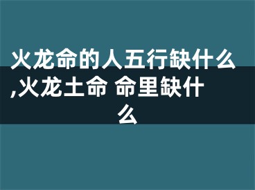 火龙命的人五行缺什么,火龙土命 命里缺什么