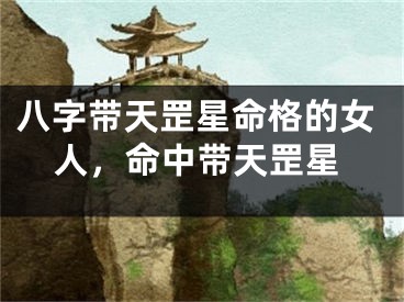 八字带天罡星命格的女人，命中带天罡星