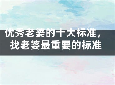 优秀老婆的十大标准，找老婆最重要的标准