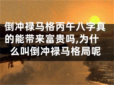 倒冲禄马格丙午八字真的能带来富贵吗,为什么叫倒冲禄马格局呢