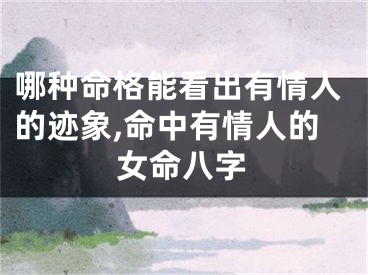 哪种命格能看出有情人的迹象,命中有情人的女命八字
