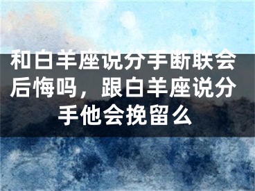 和白羊座说分手断联会后悔吗,跟白羊座说分手他会挽留么