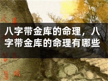 八字带金库的命理，八字带金库的命理有哪些