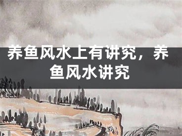 养鱼风水上有讲究，养鱼风水讲究
