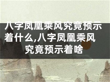 八字凤凰乘风究竟预示着什么,八字凤凰乘风究竟预示着啥
