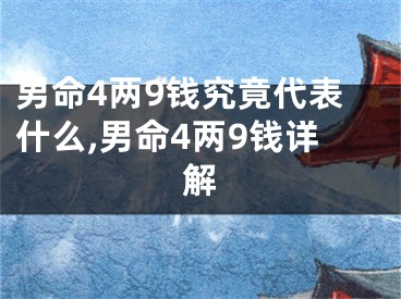 男命4两9钱究竟代表什么,男命4两9钱详解